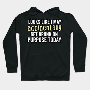 Looks Like I May Accidentally Get Drunk On Purpose Today Funny Drinking Sayings Hoodie